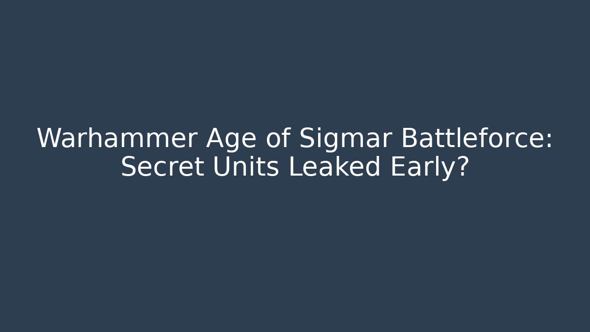 Warhammer Age of Sigmar Battleforce: Secret Units Leaked Early?