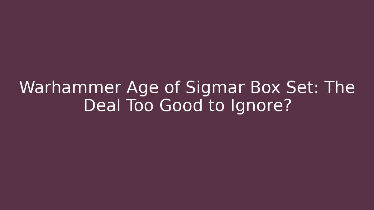 Warhammer Age of Sigmar Box Set: The Deal Too Good to Ignore?