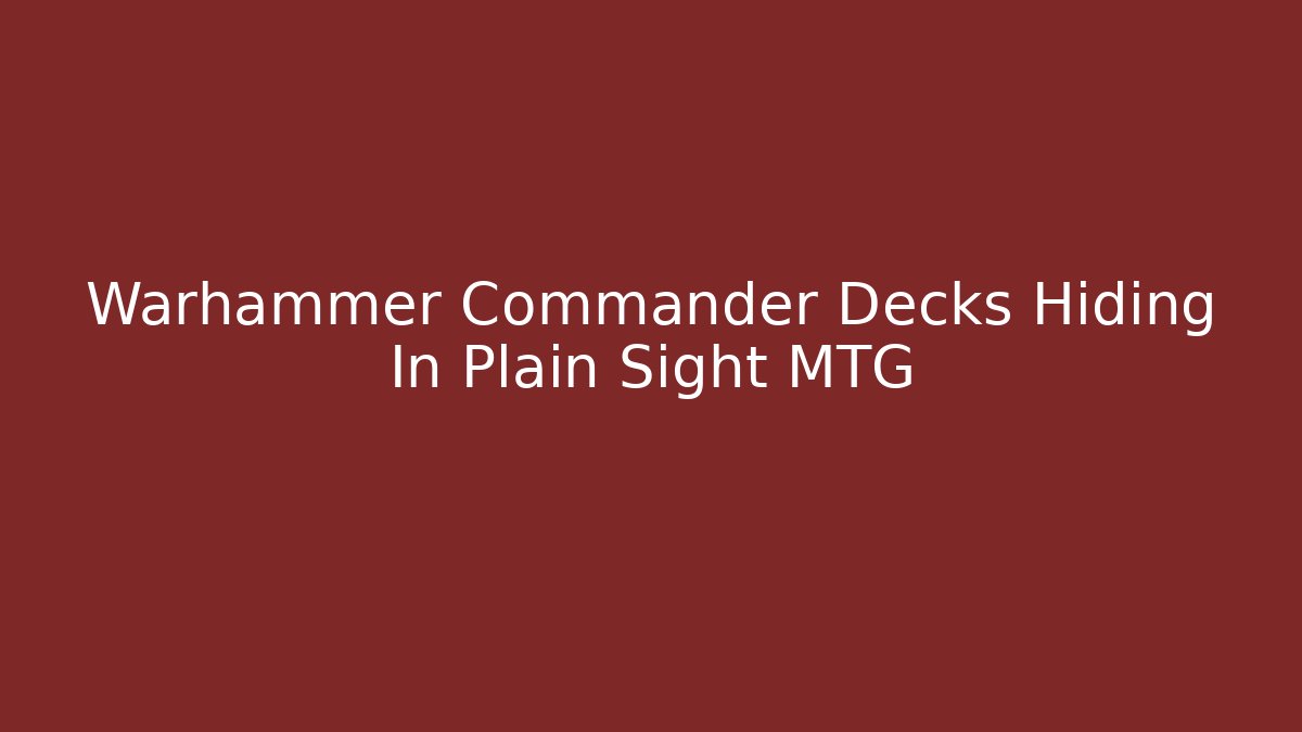 Warhammer Commander Decks Hiding In Plain Sight MTG