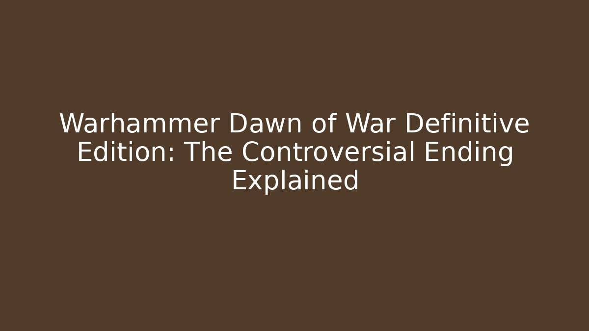 Warhammer Dawn of War Definitive Edition: The Controversial Ending Explained