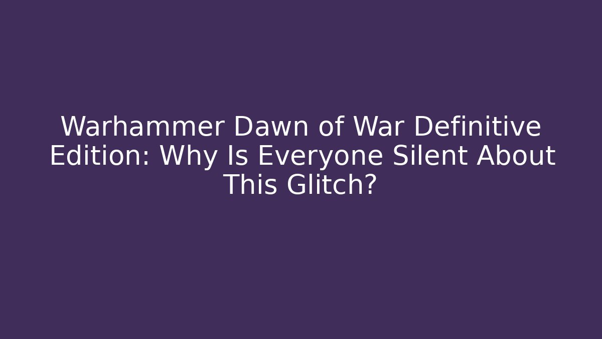 Warhammer Dawn of War Definitive Edition: Why Is Everyone Silent About This Glitch?