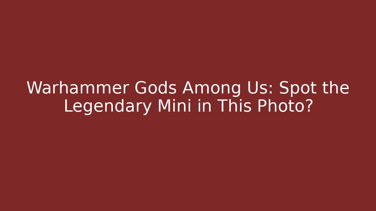 Warhammer Gods Among Us: Spot the Legendary Mini in This Photo?