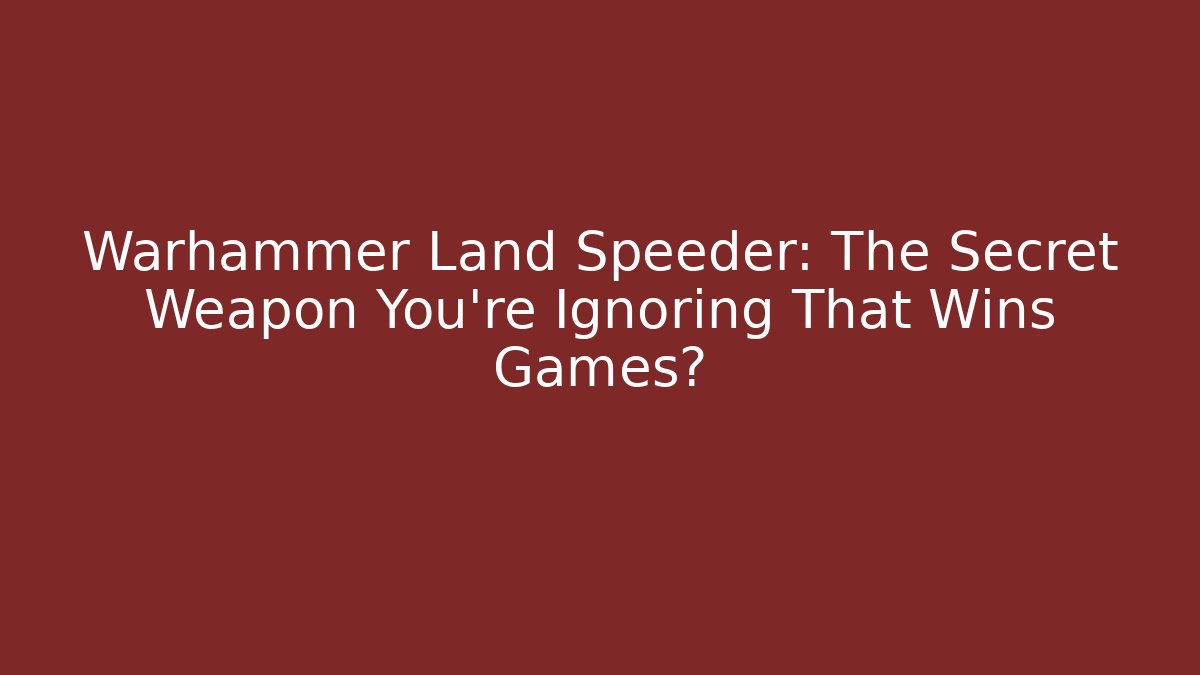 Warhammer Land Speeder: The Secret Weapon You’re Ignoring That Wins Games?