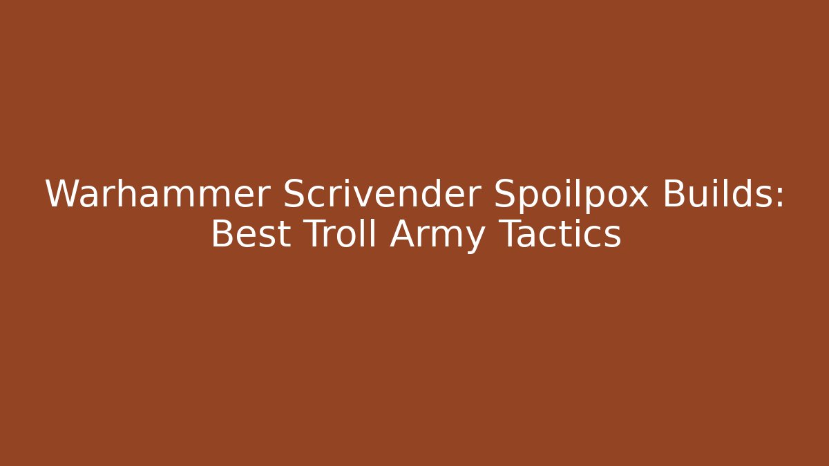 Warhammer Scrivender Spoilpox Builds: Best Troll Army Tactics - Celivion