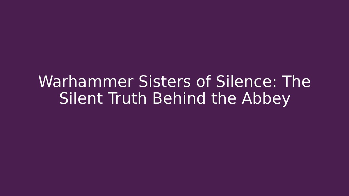 Warhammer Sisters of Silence: The Silent Truth Behind the Abbey
