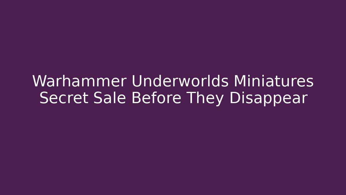 Warhammer Underworlds Miniatures Secret Sale Before They Disappear