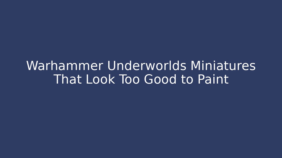 Warhammer Underworlds Miniatures That Look Too Good to Paint