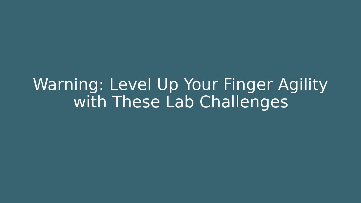 Warning: Level Up Your Finger Agility with These Lab Challenges