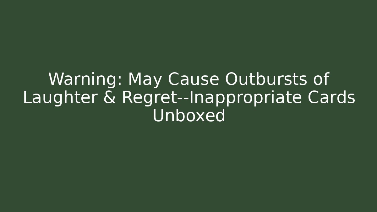 Warning: May Cause Outbursts of Laughter & Regret—Inappropriate Cards Unboxed - Celivion