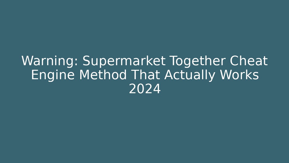 Warning: Supermarket Together Cheat Engine Method That Actually Works 2024