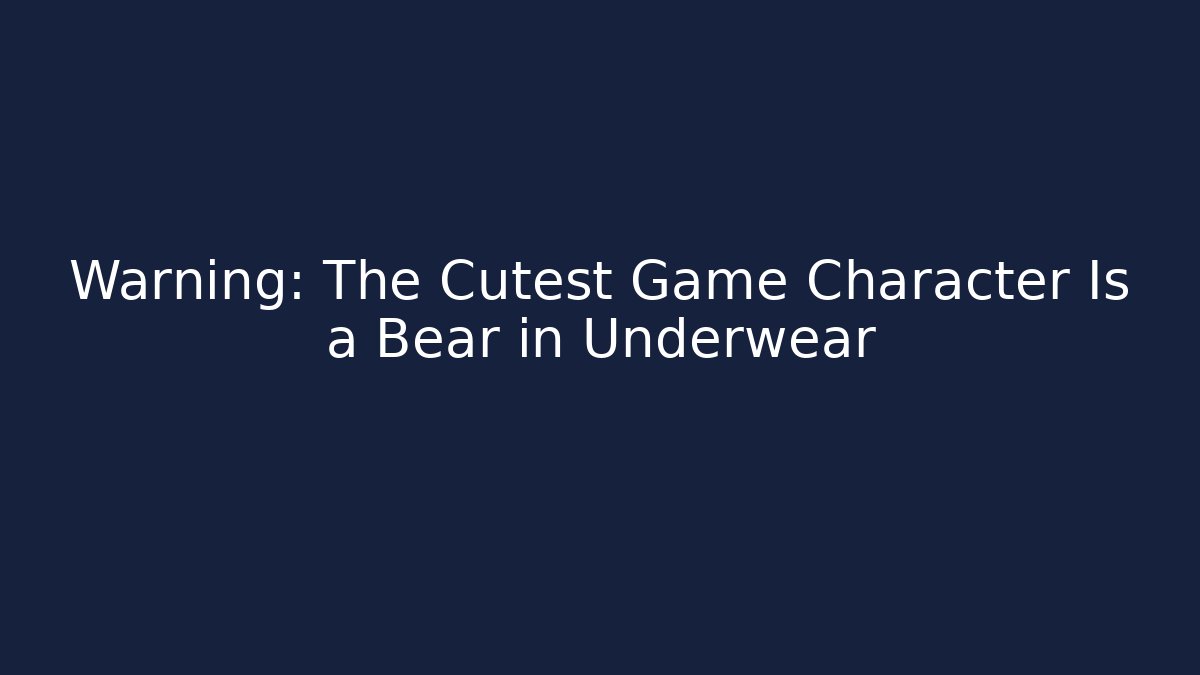 Warning: The Cutest Game Character Is a Bear in Underwear