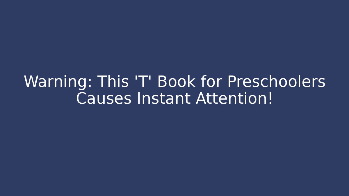 Warning: This 'T' Book for Preschoolers Causes Instant Attention!