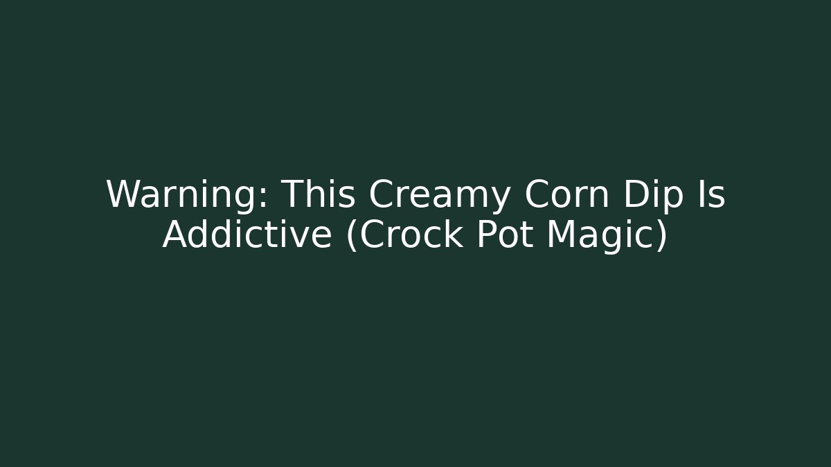 Warning: This Creamy Corn Dip Is Addictive (Crock Pot Magic) - Celivion