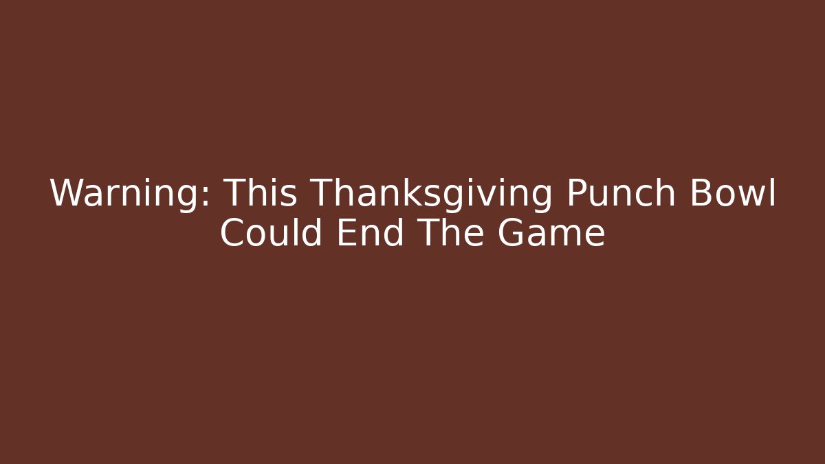 Warning: This Thanksgiving Punch Bowl Could End The Game