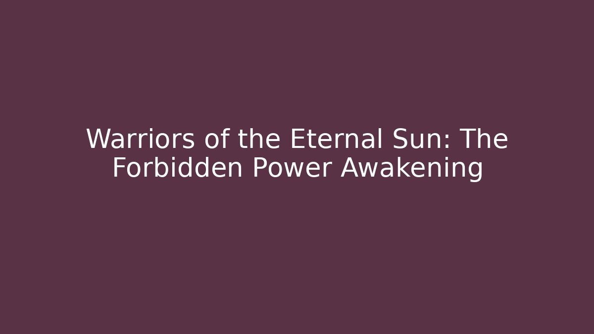 Warriors of the Eternal Sun: The Forbidden Power Awakening