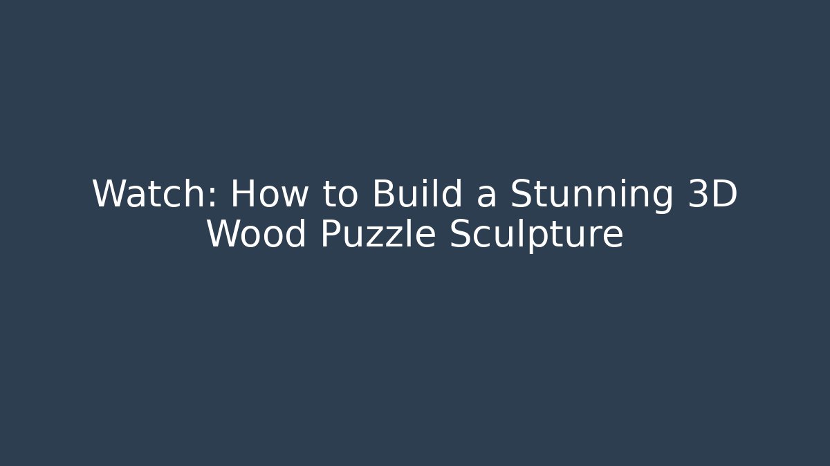 Watch: How to Build a Stunning 3D Wood Puzzle Sculpture