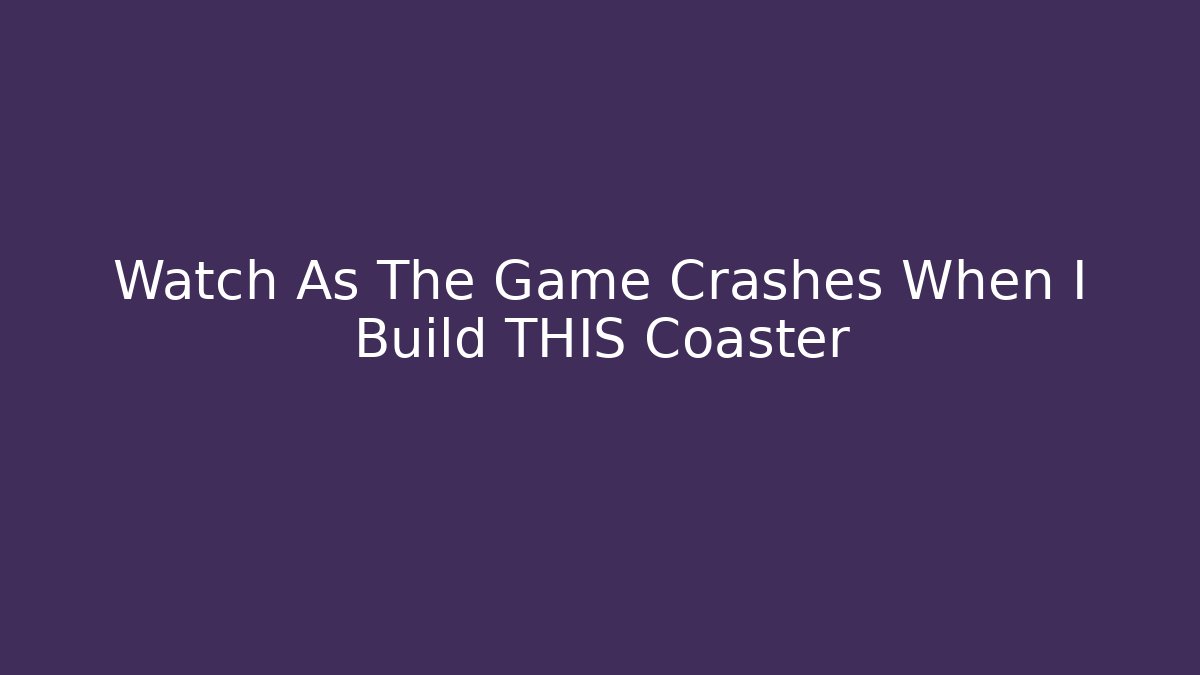 Watch As The Game Crashes When I Build THIS Coaster