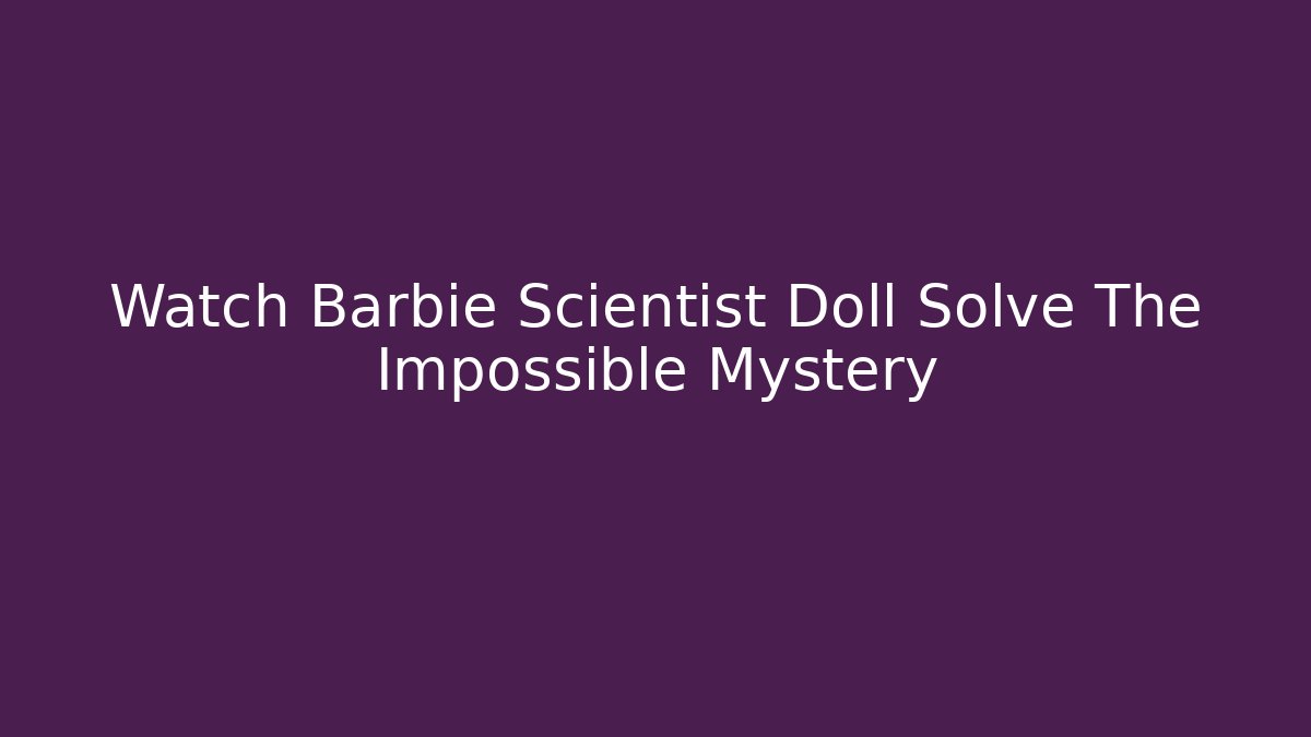 Watch Barbie Scientist Doll Solve The Impossible Mystery - Celivion