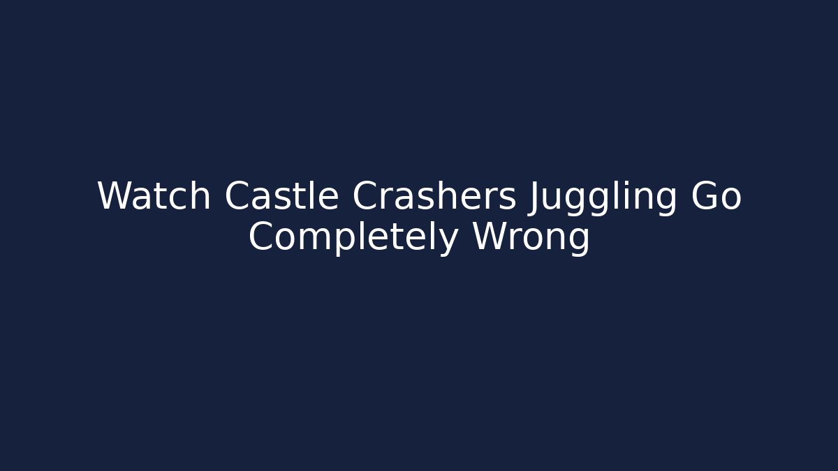 Watch Castle Crashers Juggling Go Completely Wrong