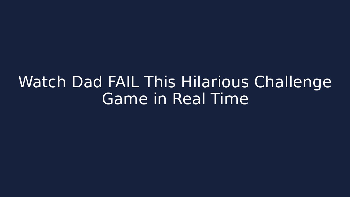 Watch Dad FAIL This Hilarious Challenge Game in Real Time