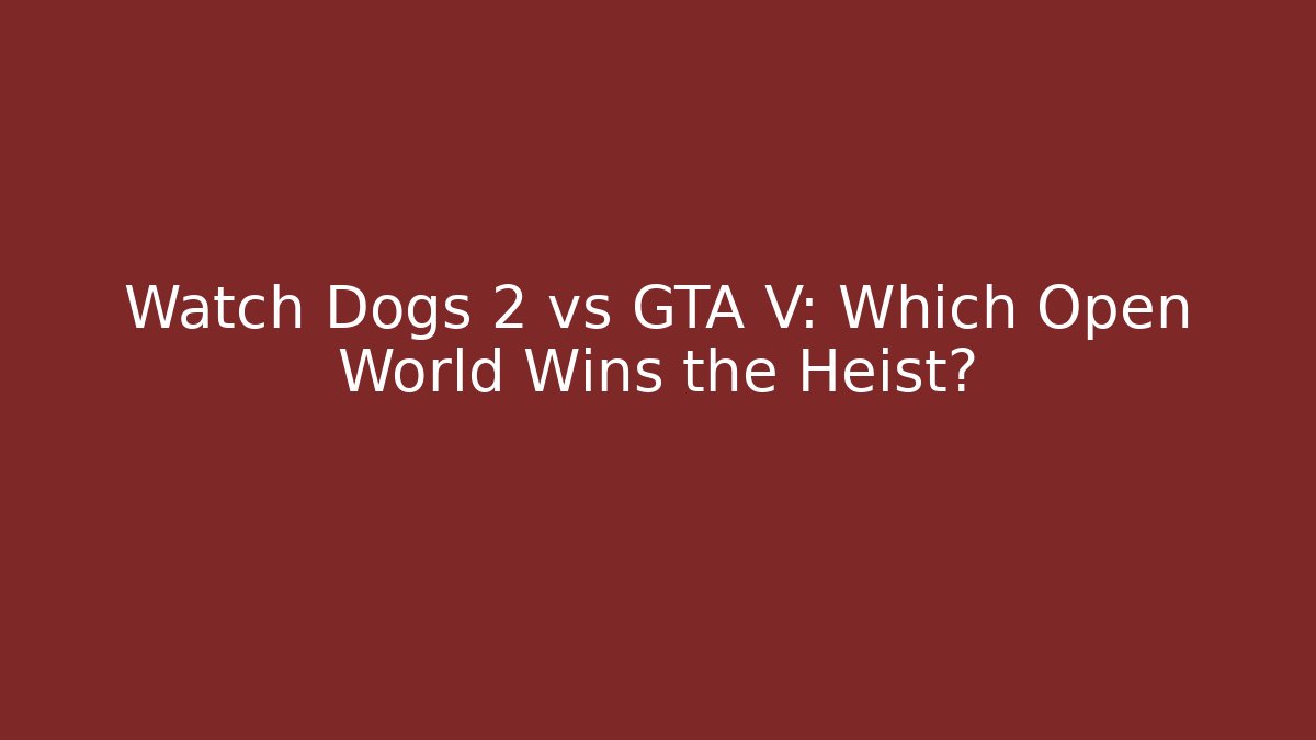 Watch Dogs 2 vs GTA V: Which Open World Wins the Heist?