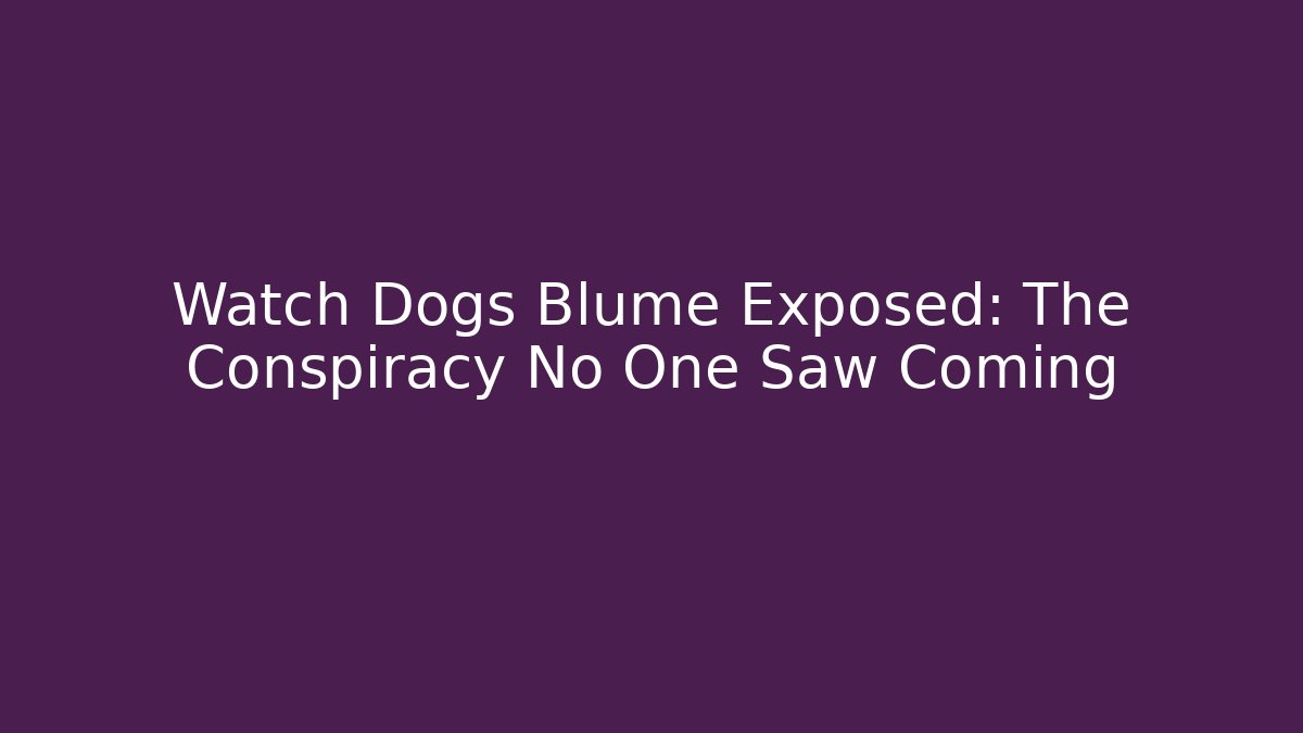 Watch Dogs Blume Exposed: The Conspiracy No One Saw Coming
