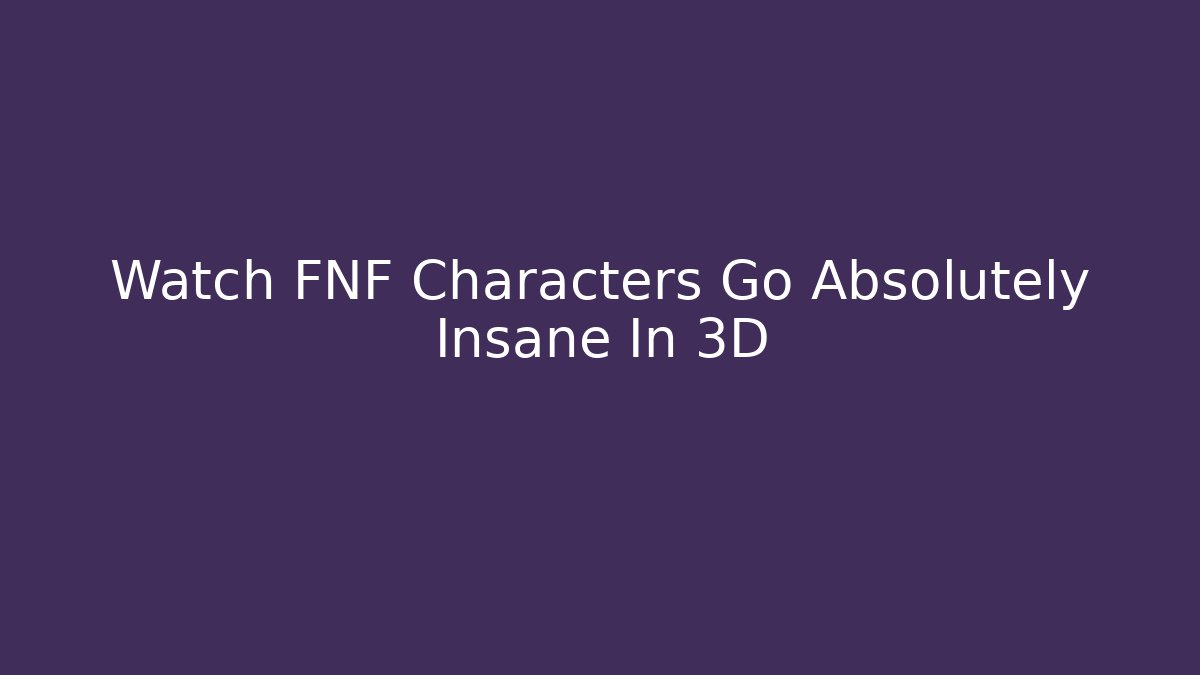 Watch FNF Characters Go Absolutely Insane In 3D