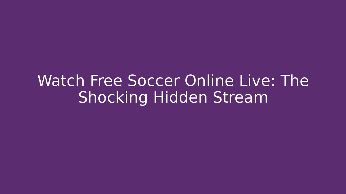 Watch Free Soccer Online Live: The Shocking Hidden Stream