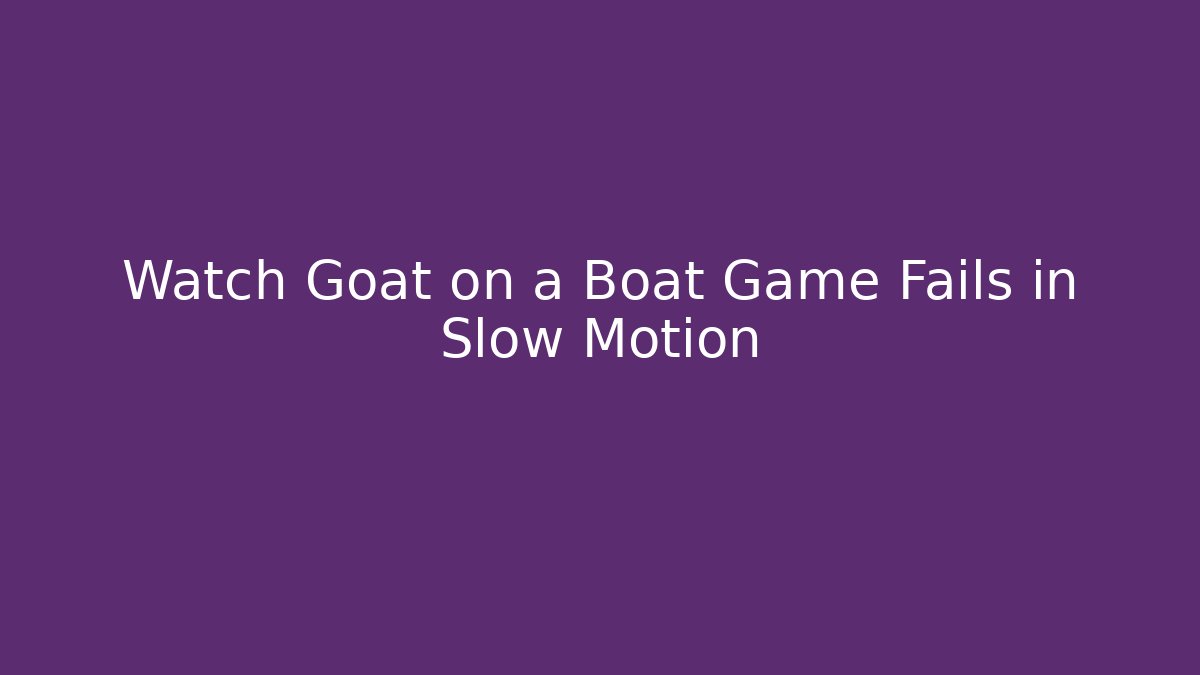 Watch Goat on a Boat Game Fails in Slow Motion