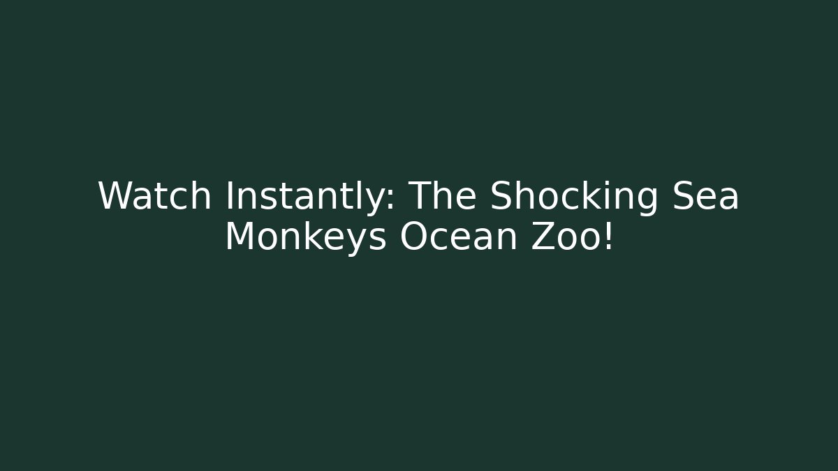 Watch Instantly: The Shocking Sea Monkeys Ocean Zoo!