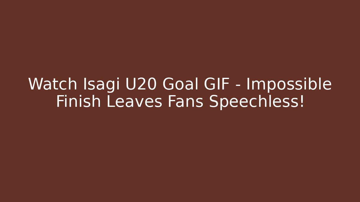 Watch Isagi U20 Goal GIF – Impossible Finish Leaves Fans Speechless!