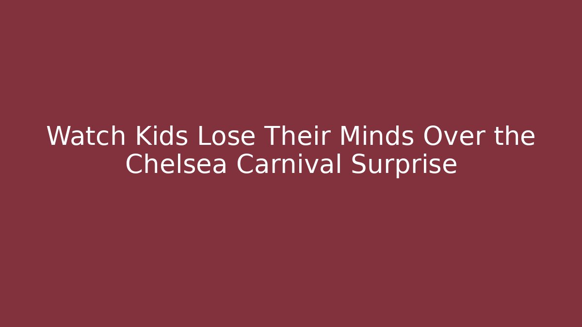 Watch Kids Lose Their Minds Over the Chelsea Carnival Surprise