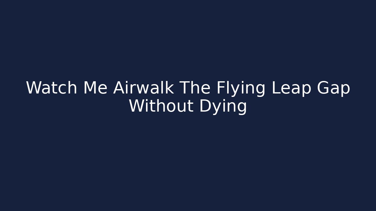 Watch Me Airwalk The Flying Leap Gap Without Dying