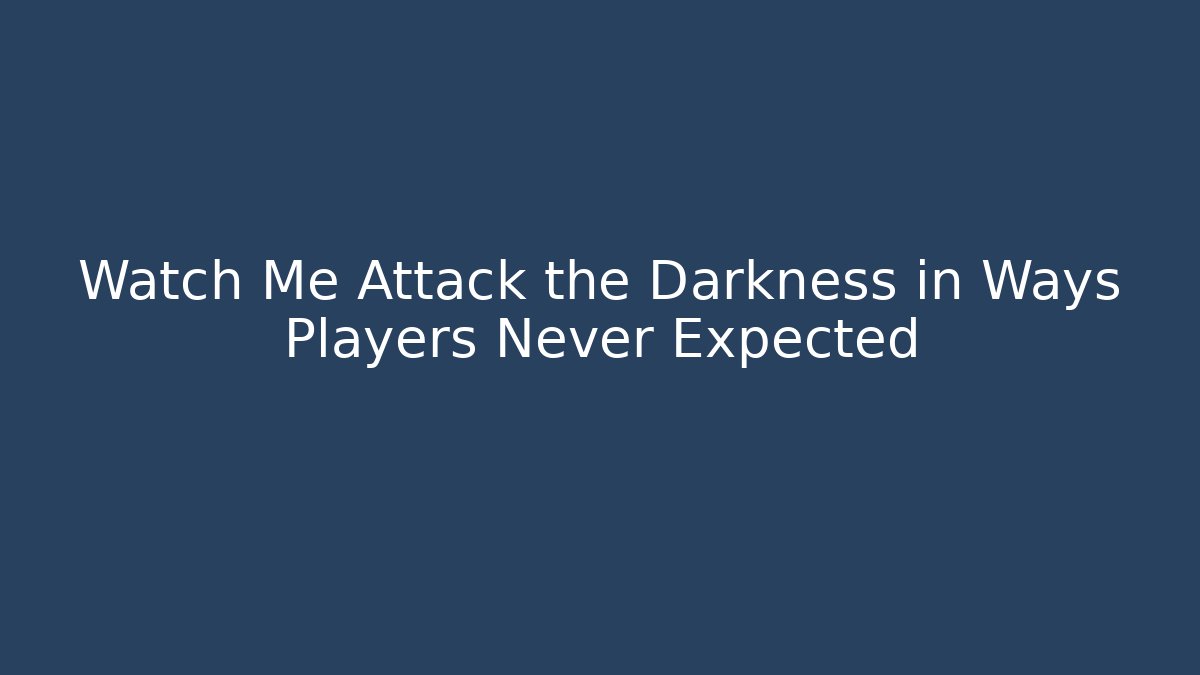 Watch Me Attack the Darkness in Ways Players Never Expected - Celivion