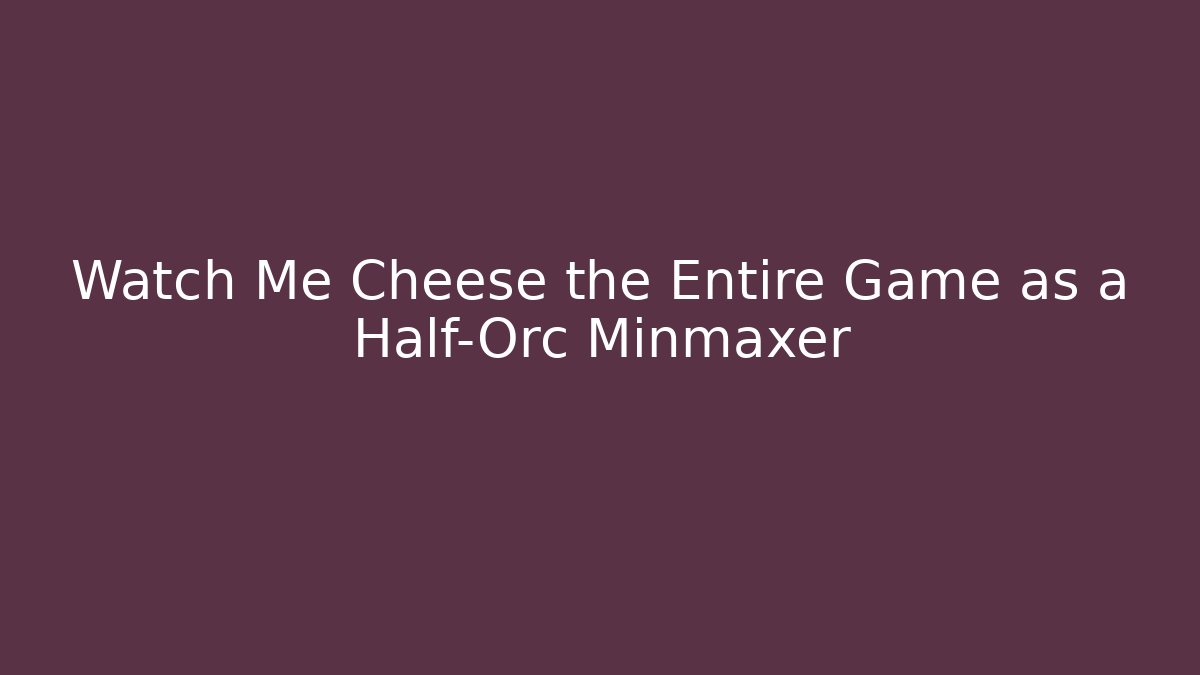 Watch Me Cheese the Entire Game as a Half-Orc Minmaxer