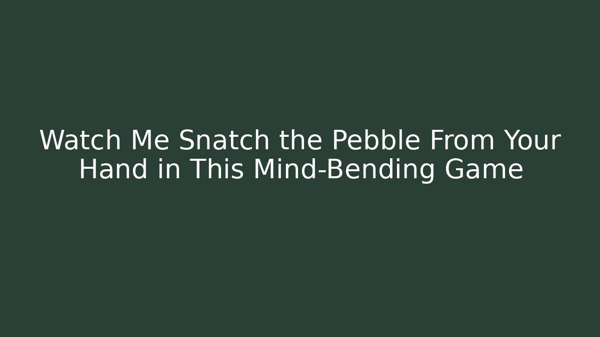 Watch Me Snatch the Pebble From Your Hand in This Mind-Bending Game