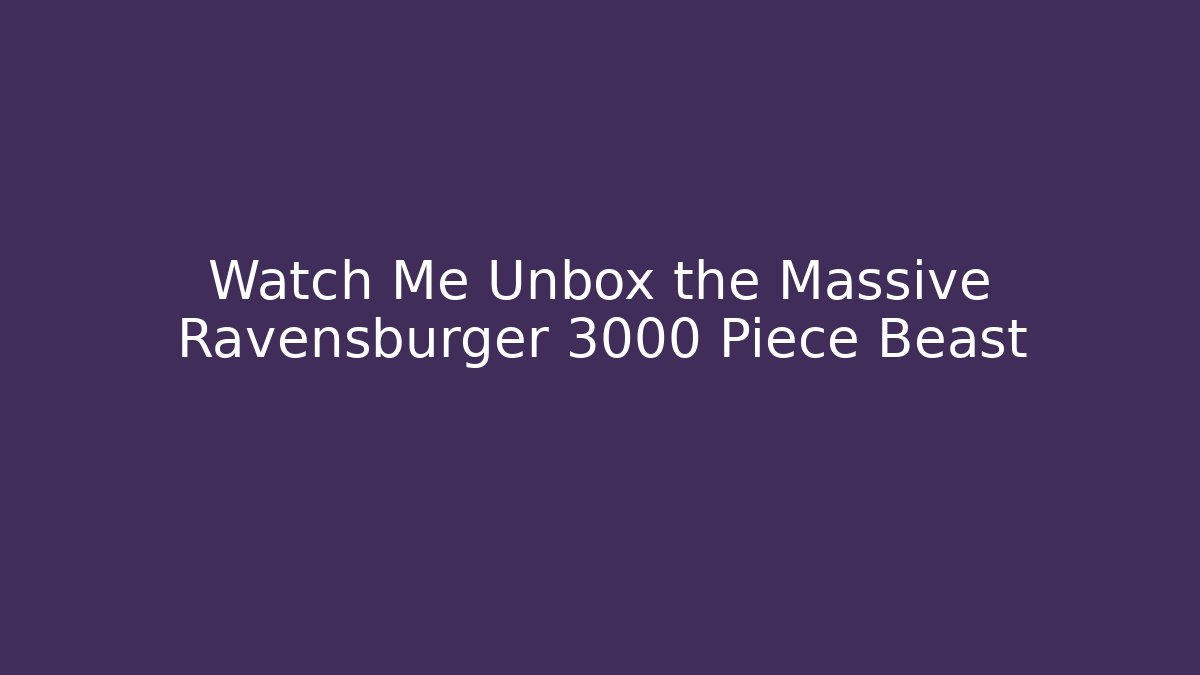 Watch Me Unbox the Massive Ravensburger 3000 Piece Beast