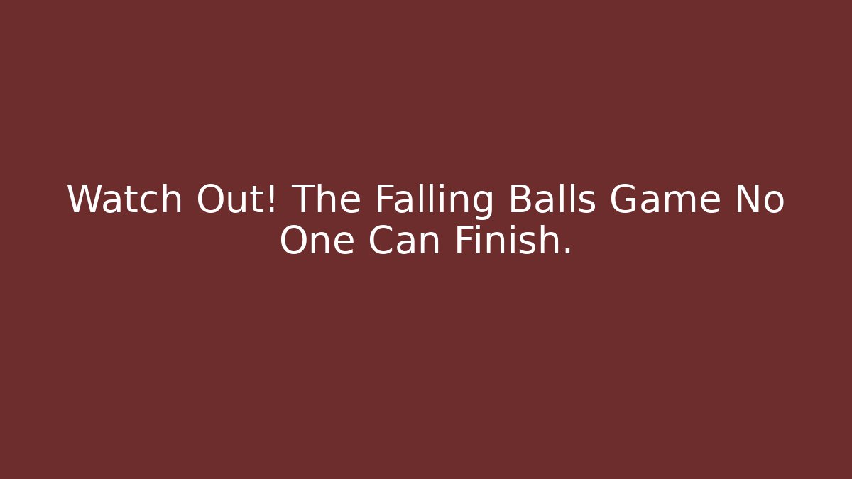 Watch Out! The Falling Balls Game No One Can Finish.