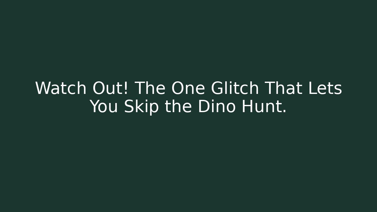 Watch Out! The One Glitch That Lets You Skip the Dino Hunt.