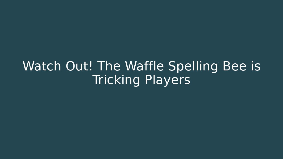 Watch Out! The Waffle Spelling Bee is Tricking Players
