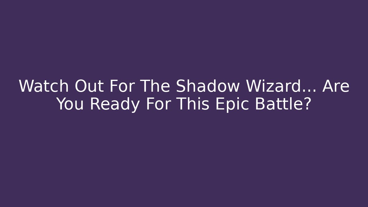 Watch Out For The Shadow Wizard… Are You Ready For This Epic Battle?