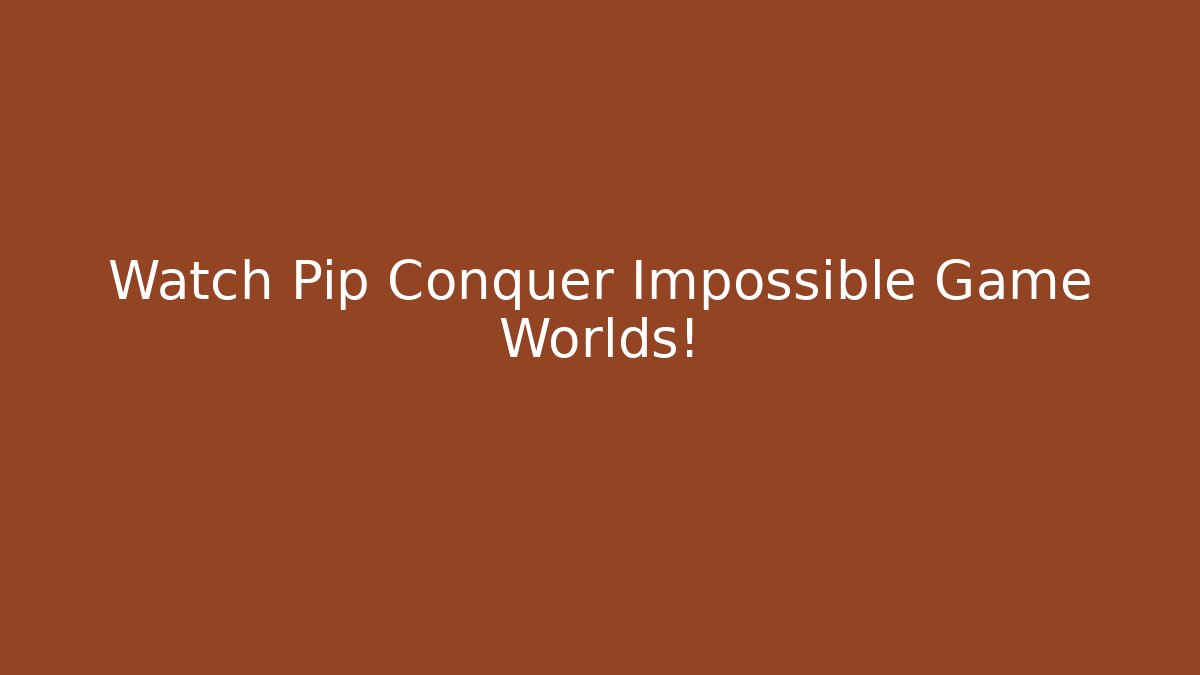 Watch Pip Conquer Impossible Game Worlds!