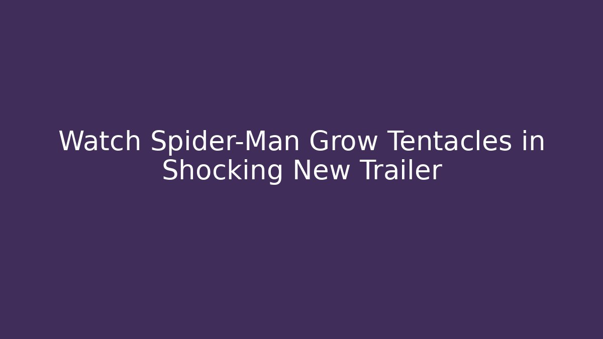 Watch Spider-Man Grow Tentacles in Shocking New Trailer