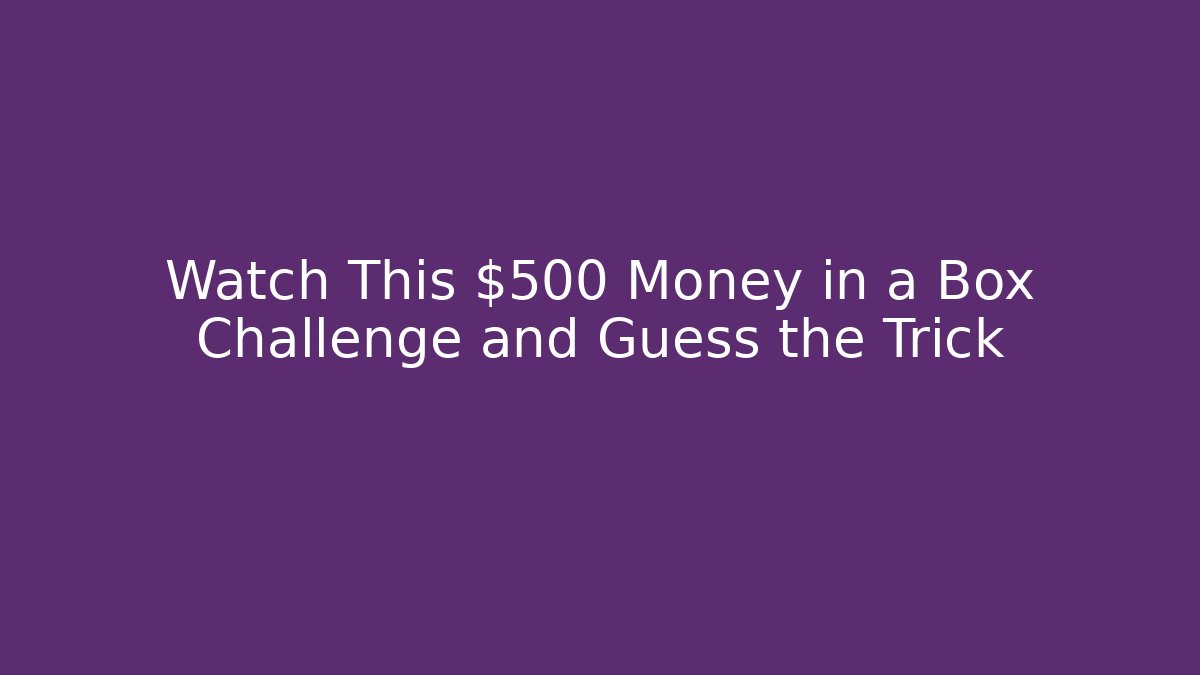 Watch This $500 Money in a Box Challenge and Guess the Trick