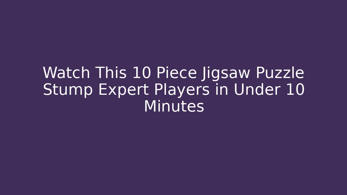 Watch This 10 Piece Jigsaw Puzzle Stump Expert Players in Under 10 Minutes