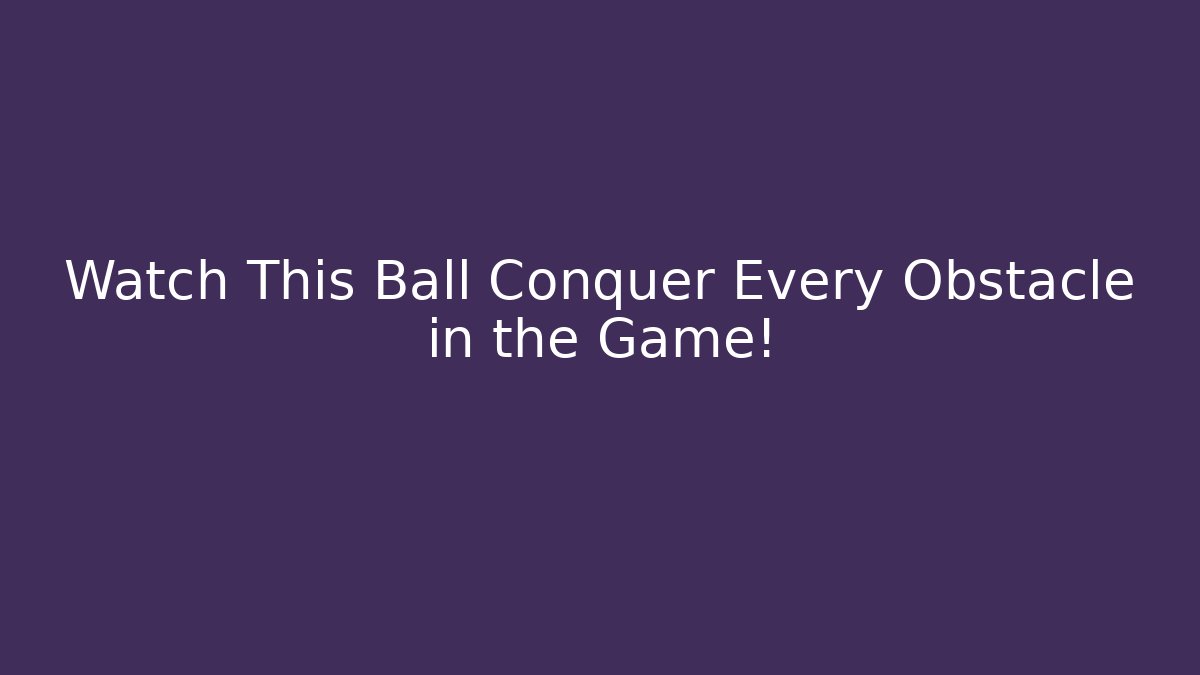 Watch This Ball Conquer Every Obstacle in the Game! - Celivion