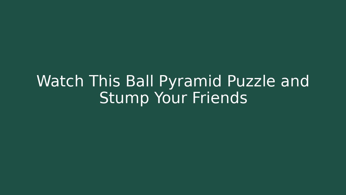 Watch This Ball Pyramid Puzzle and Stump Your Friends