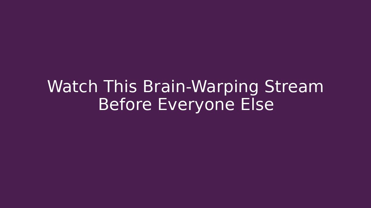 Watch This Brain-Warping Stream Before Everyone Else