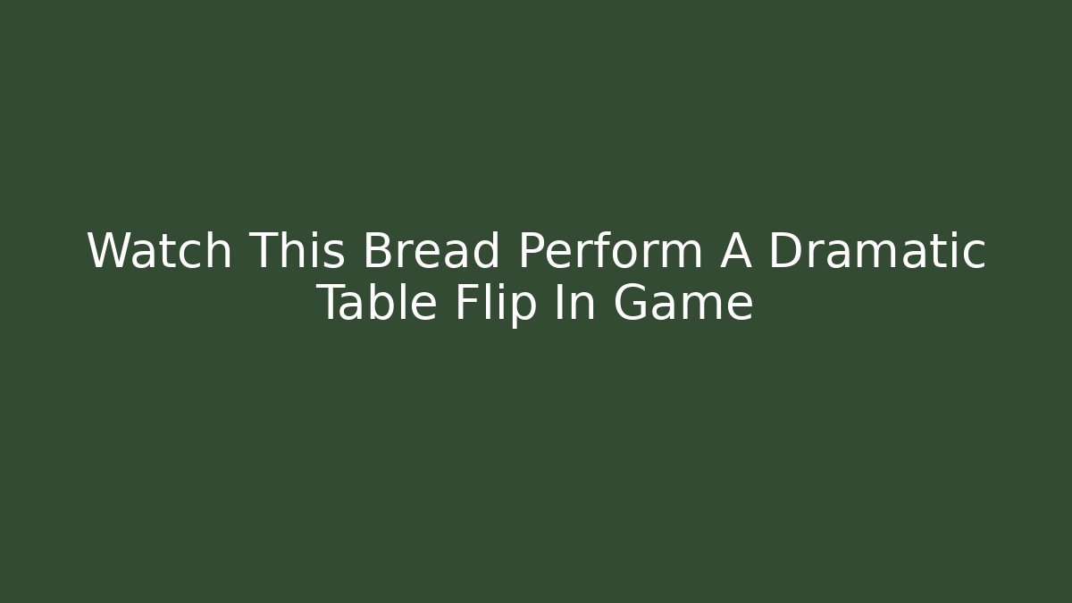 Watch This Bread Perform A Dramatic Table Flip In Game - Celivion