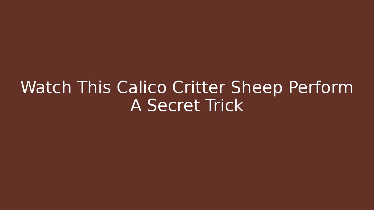 Watch This Calico Critter Sheep Perform A Secret Trick - Celivion